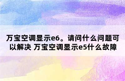 万宝空调显示e6。请问什么问题可以解决 万宝空调显示e5什么故障